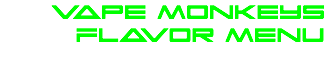 vape Monkeys
Flavor Menu